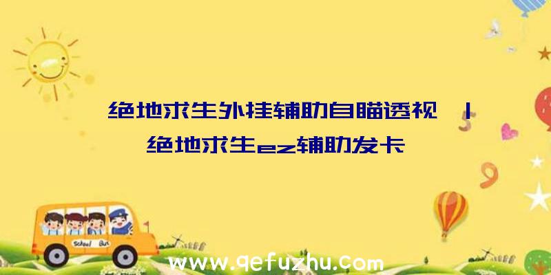 「绝地求生外挂辅助自瞄透视」|绝地求生ez辅助发卡